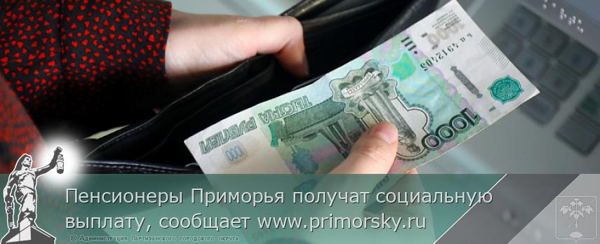 Пенсионеры Приморья получат социальную выплату, сообщает www.primorsky.ru | Администрация муниципального округа город Партизанск Приморского края Официальный сайт Пенсионеры Приморья получат социальную выплату, сообщает www.primorsky.ru | Администрация муниципального округа город Партизанск Приморского края Официальный сайт