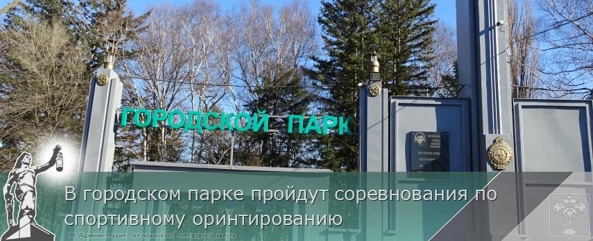 В городском парке пройдут соревнования по спортивному оринтированию | Администрация муниципального округа город Партизанск Приморского края Официальный сайт