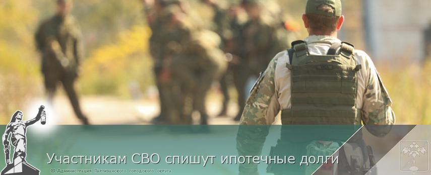 Участникам СВО спишут ипотечные долги | Администрация муниципального округа город Партизанск Приморского края Официальный сайт Участникам СВО спишут ипотечные долги | Администрация муниципального округа город Партизанск Приморского края Официальный сайт