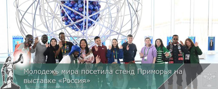 Молодежь мира посетила стенд Приморья на выставке «Россия» | Администрация муниципального округа город Партизанск Приморского края Официальный сайт Молодежь мира посетила стенд Приморья на выставке «Россия» | Администрация муниципального округа город Партизанск Приморского края Официальный сайт