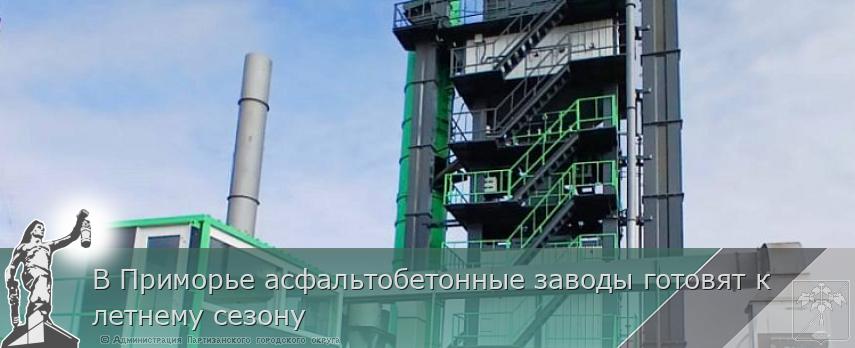 В Приморье асфальтобетонные заводы готовят к летнему сезону | Администрация муниципального округа город Партизанск Приморского края Официальный сайт В Приморье асфальтобетонные заводы готовят к летнему сезону | Администрация муниципального округа город Партизанск Приморского края Официальный сайт