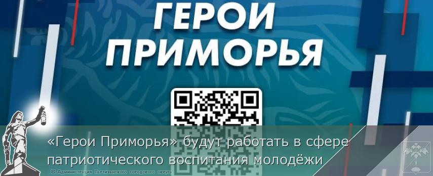 «Герои Приморья» будут работать в сфере патриотического воспитания молодёжи | Администрация муниципального округа город Партизанск Приморского края Официальный сайт «Герои Приморья» будут работать в сфере патриотического воспитания молодёжи | Администрация муниципального округа город Партизанск Приморского края Официальный сайт