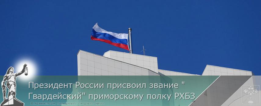 Президент России присвоил звание "Гвардейский" приморскому полку РХБЗ | Администрация муниципального округа город Партизанск Приморского края Официальный сайт Президент России присвоил звание "Гвардейский" приморскому полку РХБЗ | Администрация муниципального округа город Партизанск Приморского края Официальный сайт