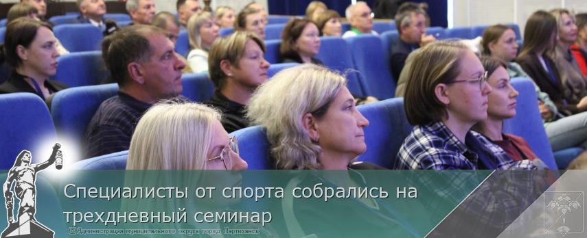 Специалисты от спорта собрались на трехдневный семинар | Администрация муниципального округа город Партизанск Приморского края Официальный сайт Специалисты от спорта собрались на трехдневный семинар | Администрация муниципального округа город Партизанск Приморского края Официальный сайт