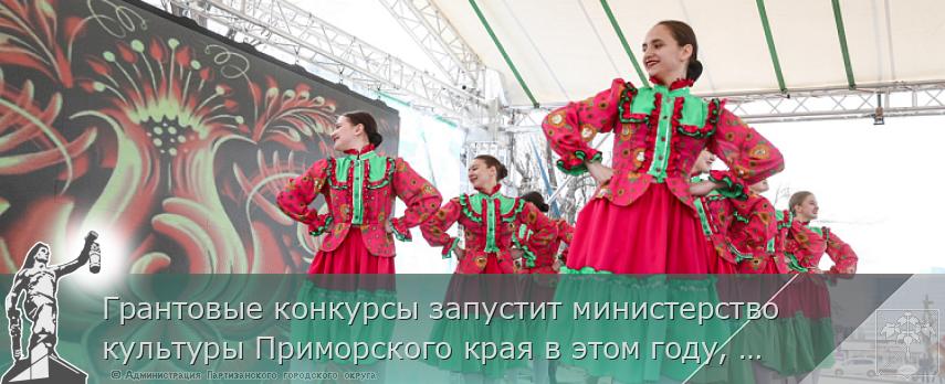 Грантовые конкурсы запустит министерство культуры Приморского края в этом году, сообщает www.primorsky.ru | Администрация муниципального округа город Партизанск Приморского края Официальный сайт Грантовые конкурсы запустит министерство культуры Приморского края в этом году, сообщает www.primorsky.ru | Администрация муниципального округа город Партизанск Приморского края Официальный сайт