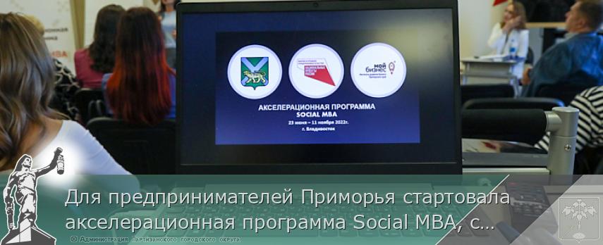 Для предпринимателей Приморья стартовала акселерационная программа Social MBA, сообщает www.primorsky.ru
