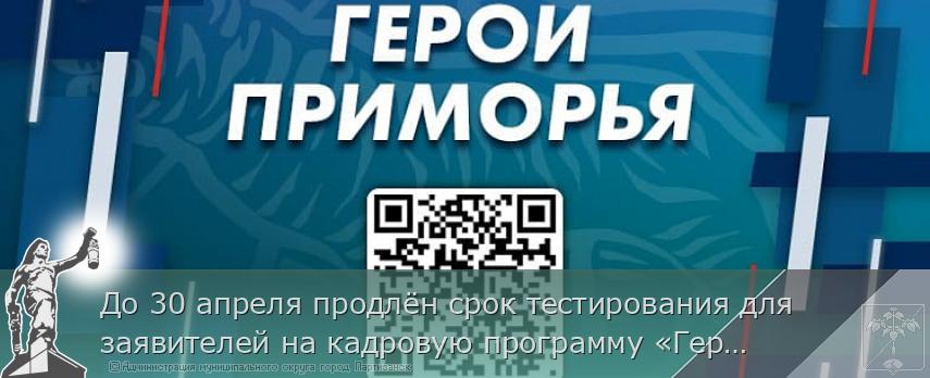 До 30 апреля продлён срок тестирования для заявителей на кадровую программу «Герои Приморья» | Администрация муниципального округа город Партизанск Приморского края Официальный сайт До 30 апреля продлён срок тестирования для заявителей на кадровую программу «Герои Приморья» | Администрация муниципального округа город Партизанск Приморского края Официальный сайт