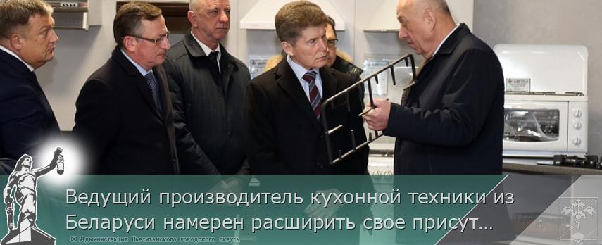 Ведущий производитель кухонной техники из Беларуси намерен расширить свое присутствие в Приморье | Администрация муниципального округа город Партизанск Приморского края Официальный сайт Ведущий производитель кухонной техники из Беларуси намерен расширить свое присутствие в Приморье | Администрация муниципального округа город Партизанск Приморского края Официальный сайт