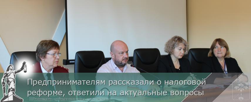 Предпринимателям рассказали о налоговой реформе, ответили на актуальные вопросы  | Администрация муниципального округа город Партизанск Приморского края Официальный сайт Предпринимателям рассказали о налоговой реформе, ответили на актуальные вопросы  | Администрация муниципального округа город Партизанск Приморского края Официальный сайт