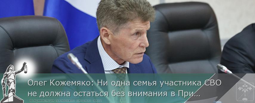 Олег Кожемяко: Ни одна семья участника СВО не должна остаться без внимания в Приморье