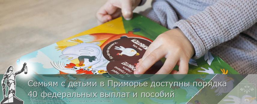 Семьям с детьми в Приморье доступны порядка 40 федеральных выплат и пособий | Администрация муниципального округа город Партизанск Приморского края Официальный сайт
