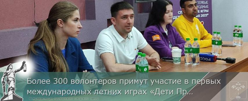 Более 300 волонтеров примут участие в первых международных летних играх «Дети Приморья», сообщает www.primorsky.ru 