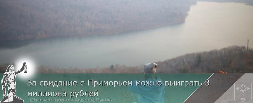 За свидание с Приморьем можно выиграть 3 миллиона рублей | Администрация муниципального округа город Партизанск Приморского края Официальный сайт