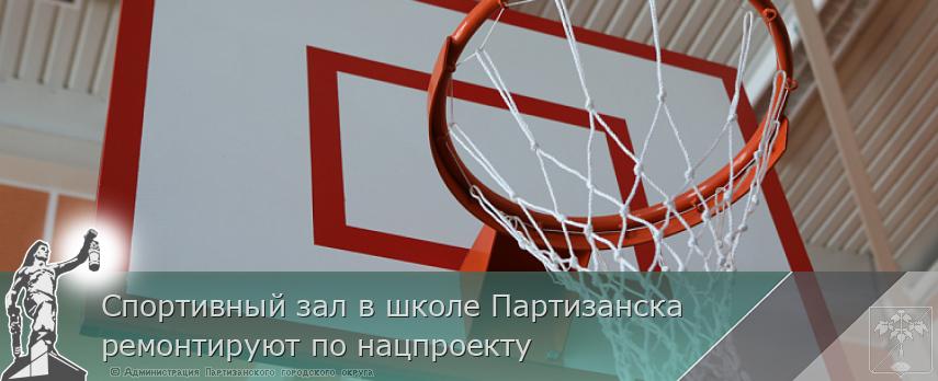Спортивный зал в школе Партизанска ремонтируют по нацпроекту | Администрация муниципального округа город Партизанск Приморского края Официальный сайт