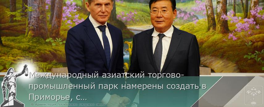 Международный азиатский торгово-промышленный парк намерены создать в Приморье, сообщает www.primorsky.ru