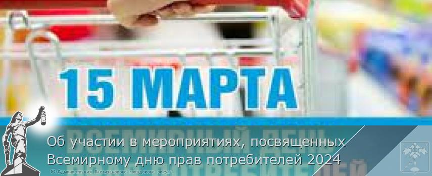 Об участии в мероприятиях, посвященных Всемирному дню прав потребителей 2024 | Администрация муниципального округа город Партизанск Приморского края Официальный сайт Об участии в мероприятиях, посвященных Всемирному дню прав потребителей 2024 | Администрация муниципального округа город Партизанск Приморского края Официальный сайт