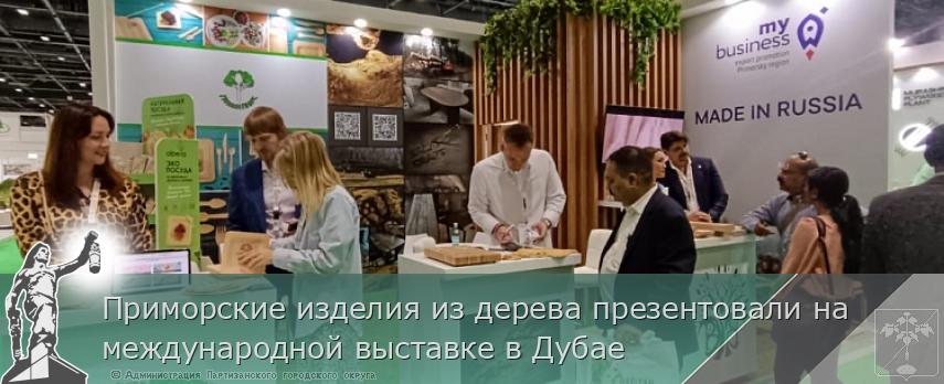 Приморские изделия из дерева презентовали на международной выставке в Дубае | Администрация муниципального округа город Партизанск Приморского края Официальный сайт Приморские изделия из дерева презентовали на международной выставке в Дубае | Администрация муниципального округа город Партизанск Приморского края Официальный сайт