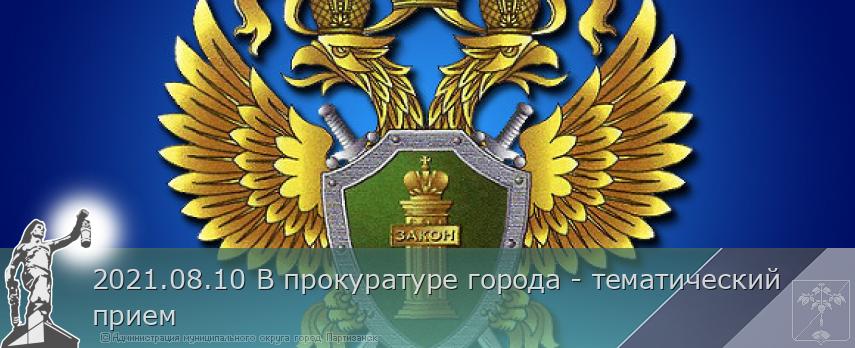 2021.08.10 В прокуратуре города - тематический прием | Администрация муниципального округа город Партизанск Приморского края Официальный сайт