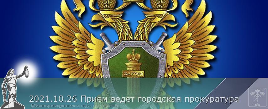 2021.10.26 Прием ведет городская прокуратура | Администрация муниципального округа город Партизанск Приморского края Официальный сайт