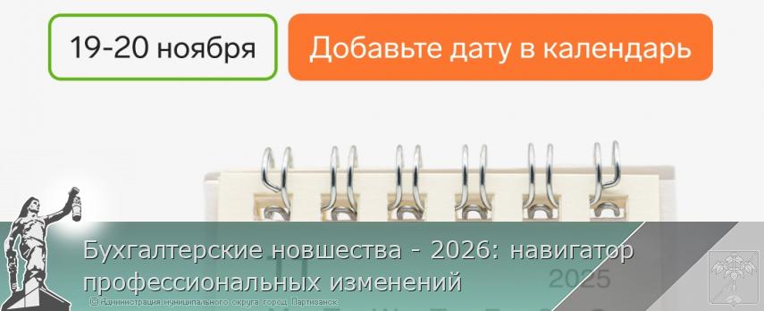 Бухгалтерские новшества - 2026: навигатор профессиональных изменений  | Администрация муниципального округа город Партизанск Приморского края Официальный сайт