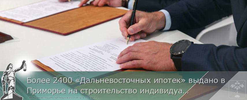Более 2400 «Дальневосточных ипотек» выдано в Приморье на строительство индивидуального жилья | Администрация муниципального округа город Партизанск Приморского края Официальный сайт Более 2400 «Дальневосточных ипотек» выдано в Приморье на строительство индивидуального жилья | Администрация муниципального округа город Партизанск Приморского края Официальный сайт