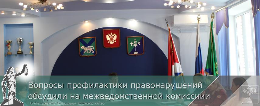 Вопросы профилактики правонарушений обсудили на межведомственной комиссиии | Администрация муниципального округа город Партизанск Приморского края Официальный сайт Вопросы профилактики правонарушений обсудили на межведомственной комиссиии | Администрация муниципального округа город Партизанск Приморского края Официальный сайт