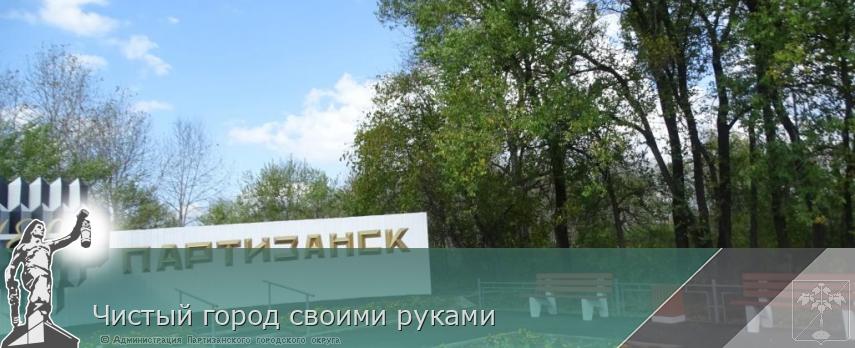 Чистый город своими руками | Администрация муниципального округа город Партизанск Приморского края Официальный сайт Чистый город своими руками | Администрация муниципального округа город Партизанск Приморского края Официальный сайт