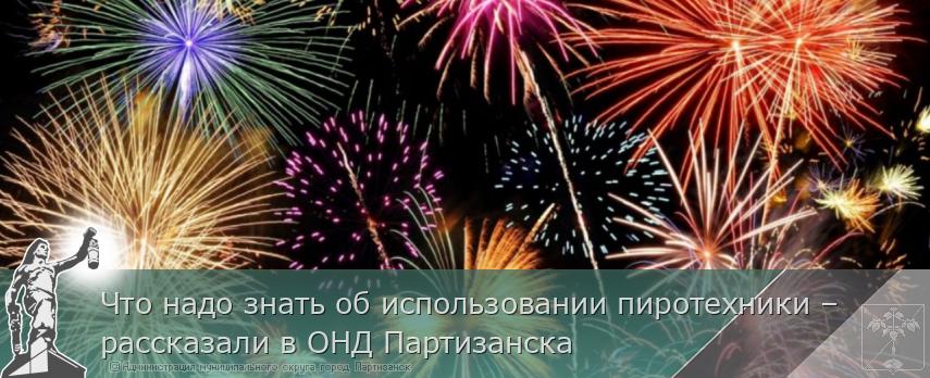 Что надо знать об использовании пиротехники – рассказали в ОНД Партизанска | Администрация муниципального округа город Партизанск Приморского края Официальный сайт Что надо знать об использовании пиротехники – рассказали в ОНД Партизанска | Администрация муниципального округа город Партизанск Приморского края Официальный сайт