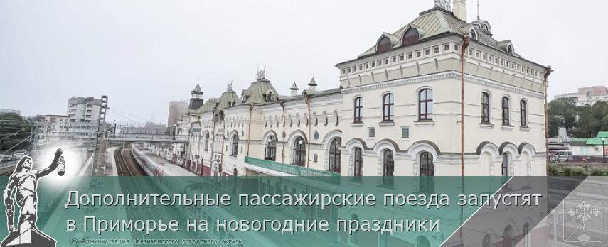 Дополнительные пассажирские поезда запустят в Приморье на новогодние праздники | Администрация муниципального округа город Партизанск Приморского края Официальный сайт Дополнительные пассажирские поезда запустят в Приморье на новогодние праздники | Администрация муниципального округа город Партизанск Приморского края Официальный сайт