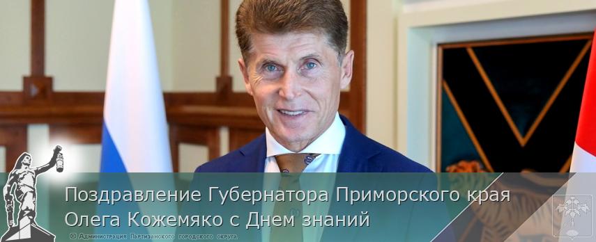 Поздравление Губернатора Приморского края Олега Кожемяко с Днем знаний | Администрация муниципального округа город Партизанск Приморского края Официальный сайт Поздравление Губернатора Приморского края Олега Кожемяко с Днем знаний | Администрация муниципального округа город Партизанск Приморского края Официальный сайт
