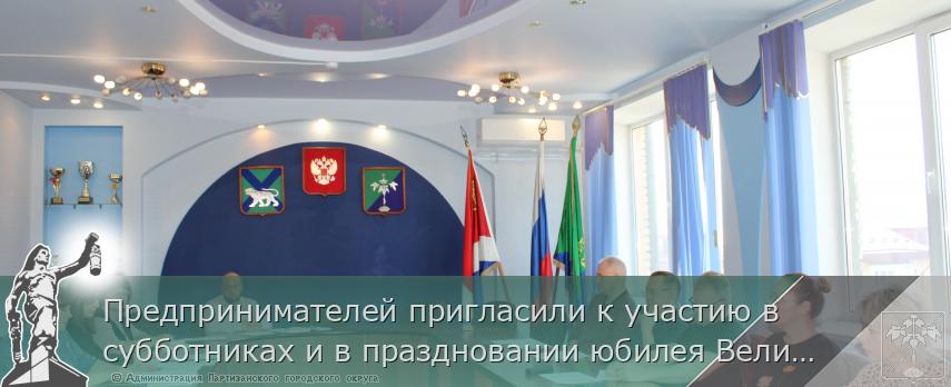Предпринимателей пригласили к участию в субботниках и в праздновании юбилея Великой Победы! | Администрация муниципального округа город Партизанск Приморского края Официальный сайт Предпринимателей пригласили к участию в субботниках и в праздновании юбилея Великой Победы! | Администрация муниципального округа город Партизанск Приморского края Официальный сайт