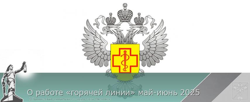О работе «горячей линии» май-июнь 2025 | Администрация муниципального округа город Партизанск Приморского края Официальный сайт О работе «горячей линии» май-июнь 2025 | Администрация муниципального округа город Партизанск Приморского края Официальный сайт