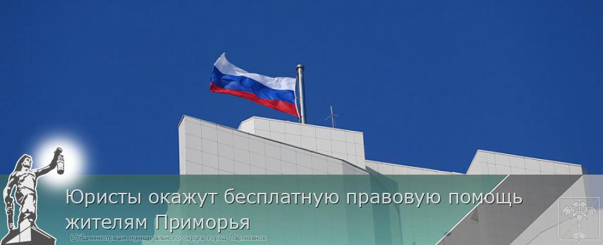 Юристы окажут бесплатную правовую помощь жителям Приморья | Администрация муниципального округа город Партизанск Приморского края Официальный сайт