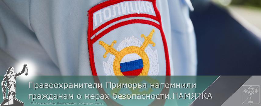 Правоохранители Приморья напомнили гражданам о мерах безопасности.ПАМЯТКА | Администрация муниципального округа город Партизанск Приморского края Официальный сайт Правоохранители Приморья напомнили гражданам о мерах безопасности.ПАМЯТКА | Администрация муниципального округа город Партизанск Приморского края Официальный сайт