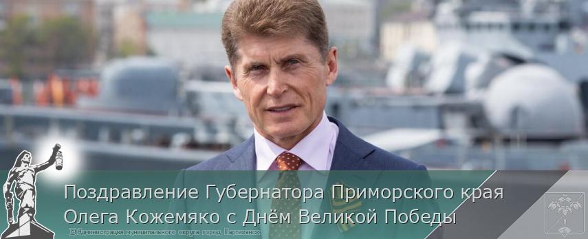 Поздравление Губернатора Приморского края Олега Кожемяко с Днём Великой Победы | Администрация муниципального округа город Партизанск Приморского края Официальный сайт Поздравление Губернатора Приморского края Олега Кожемяко с Днём Великой Победы | Администрация муниципального округа город Партизанск Приморского края Официальный сайт