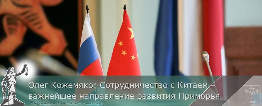Олег Кожемяко: Сотрудничество с Китаем – важнейшее направление развития Приморья | Администрация муниципального округа город Партизанск Приморского края Официальный сайт