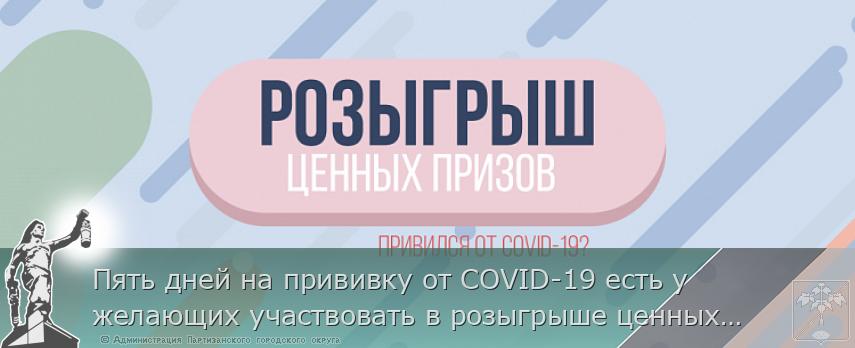 Пять дней на прививку от COVID-19 есть у желающих участвовать в розыгрыше ценных призов в Приморье, сообщает www.primorsky.ru