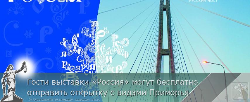 Гости выставки «Россия» могут бесплатно отправить открытку с видами Приморья | Администрация муниципального округа город Партизанск Приморского края Официальный сайт