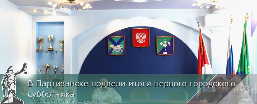 В Партизанске подвели итоги первого городского субботника | Администрация муниципального округа город Партизанск Приморского края Официальный сайт В Партизанске подвели итоги первого городского субботника | Администрация муниципального округа город Партизанск Приморского края Официальный сайт