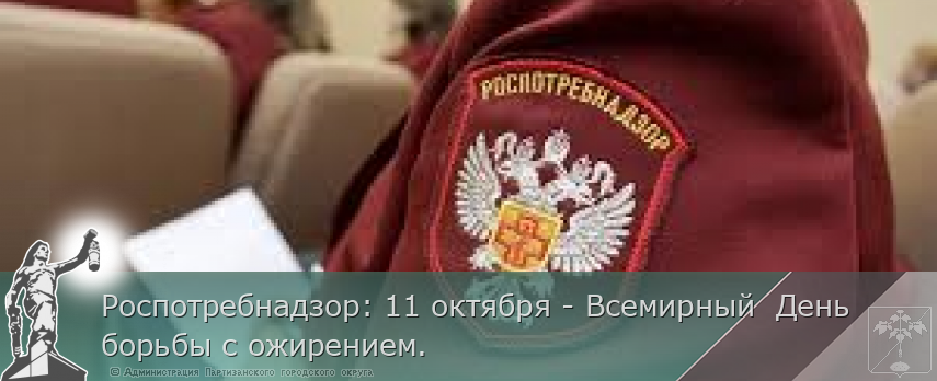 Роспотребнадзор: 11 октября - Всемирный День борьбы с ожирением. | Администрация муниципального округа город Партизанск Приморского края Официальный сайт Роспотребнадзор: 11 октября - Всемирный День борьбы с ожирением. | Администрация муниципального округа город Партизанск Приморского края Официальный сайт