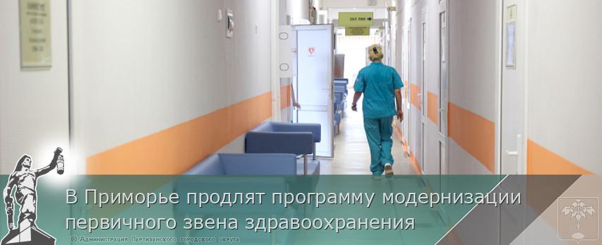 В Приморье продлят программу модернизации первичного звена здравоохранения | Администрация муниципального округа город Партизанск Приморского края Официальный сайт