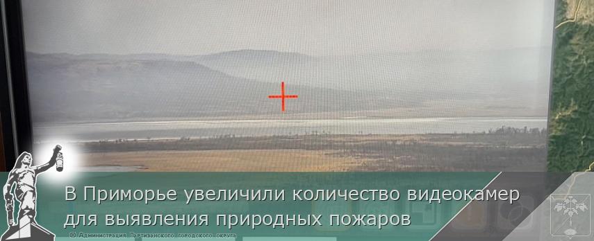 В Приморье увеличили количество видеокамер для выявления природных пожаров | Администрация муниципального округа город Партизанск Приморского края Официальный сайт В Приморье увеличили количество видеокамер для выявления природных пожаров | Администрация муниципального округа город Партизанск Приморского края Официальный сайт