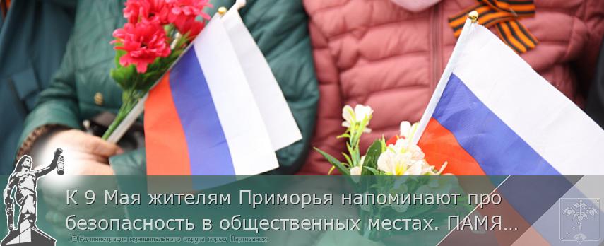К 9 Мая жителям Приморья напоминают про безопасность в общественных местах. ПАМЯТКА | Администрация муниципального округа город Партизанск Приморского края Официальный сайт К 9 Мая жителям Приморья напоминают про безопасность в общественных местах. ПАМЯТКА | Администрация муниципального округа город Партизанск Приморского края Официальный сайт