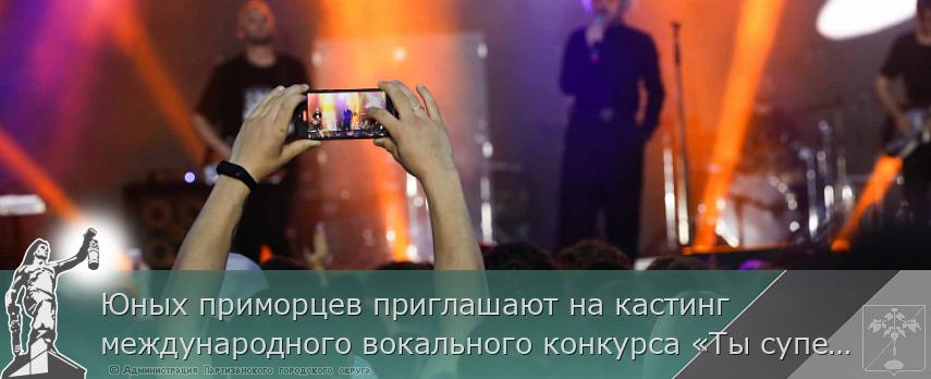 Юных приморцев приглашают на кастинг международного вокального конкурса «Ты супер!», сообщает primorsky.ru | Администрация муниципального округа город Партизанск Приморского края Официальный сайт Юных приморцев приглашают на кастинг международного вокального конкурса «Ты супер!», сообщает primorsky.ru | Администрация муниципального округа город Партизанск Приморского края Официальный сайт