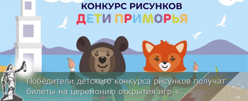 Победители детского конкурса рисунков получат билеты на церемонию открытия игр «Дети Приморья», сообщает www.primorsky.ru | Администрация муниципального округа город Партизанск Приморского края Официальный сайт Победители детского конкурса рисунков получат билеты на церемонию открытия игр «Дети Приморья», сообщает www.primorsky.ru | Администрация муниципального округа город Партизанск Приморского края Официальный сайт