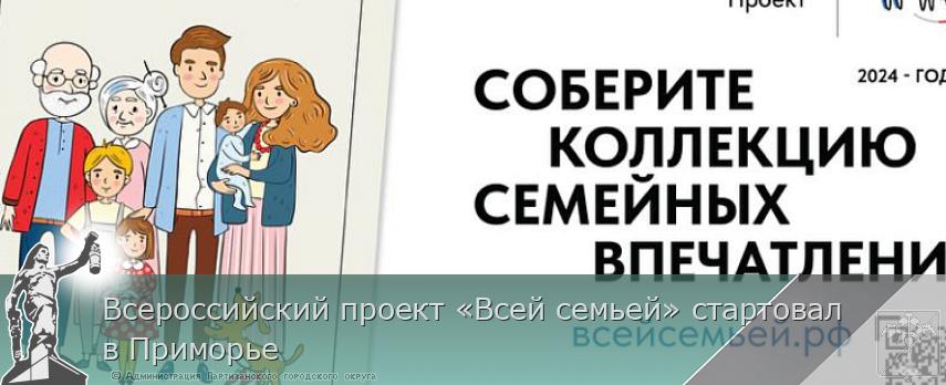 Всероссийский проект «Всей семьей» стартовал в Приморье | Администрация муниципального округа город Партизанск Приморского края Официальный сайт
