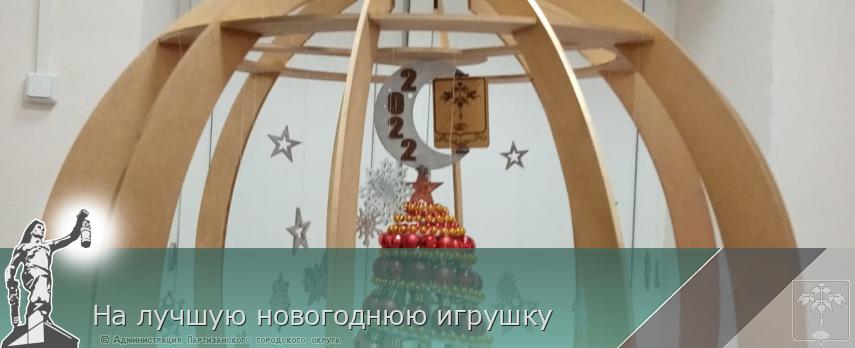 На лучшую новогоднюю игрушку | Администрация муниципального округа город Партизанск Приморского края Официальный сайт На лучшую новогоднюю игрушку | Администрация муниципального округа город Партизанск Приморского края Официальный сайт