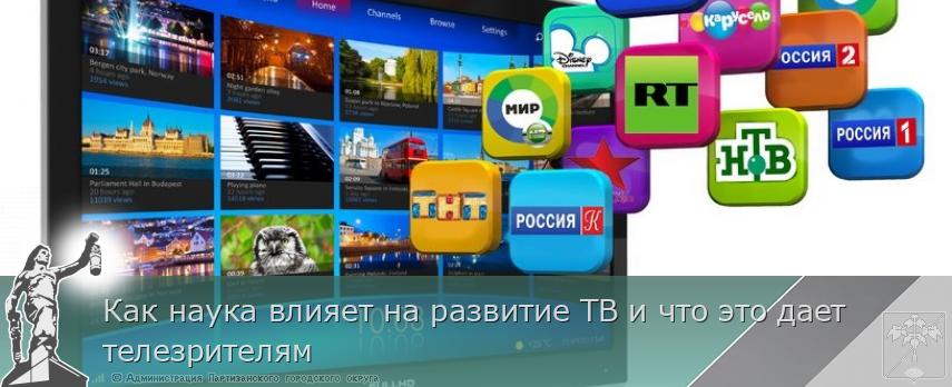 Как наука влияет на развитие ТВ и что это дает телезрителям | Администрация муниципального округа город Партизанск Приморского края Официальный сайт Как наука влияет на развитие ТВ и что это дает телезрителям | Администрация муниципального округа город Партизанск Приморского края Официальный сайт