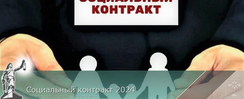 Социальный контракт 2024 | Администрация муниципального округа город Партизанск Приморского края Официальный сайт Социальный контракт 2024 | Администрация муниципального округа город Партизанск Приморского края Официальный сайт