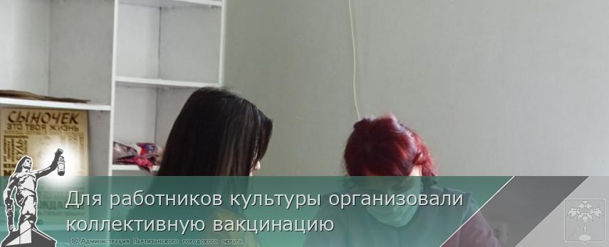 Для работников культуры организовали коллективную вакцинацию | Администрация муниципального округа город Партизанск Приморского края Официальный сайт Для работников культуры организовали коллективную вакцинацию | Администрация муниципального округа город Партизанск Приморского края Официальный сайт
